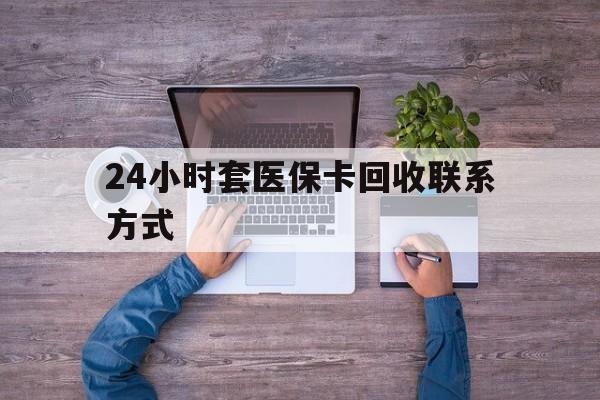 昭通最新24小时套医保卡回收联系方式方法分析(最方便真实的昭通急用钱24小时套医保卡方法)