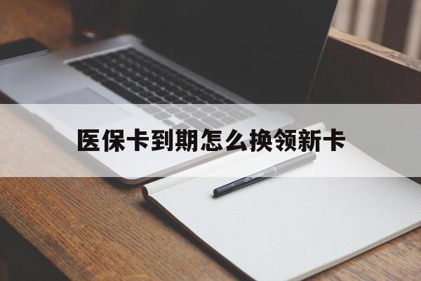 昭通最新医保卡到期怎么换领新卡方法分析(最方便真实的昭通医保卡到期了去哪里换新医保卡方法)