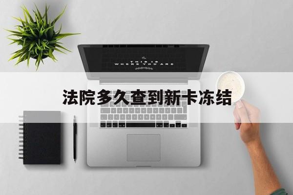 昭通最新法院多久查到新卡冻结方法分析(最方便真实的昭通法院多久查到新卡冻结记录方法)