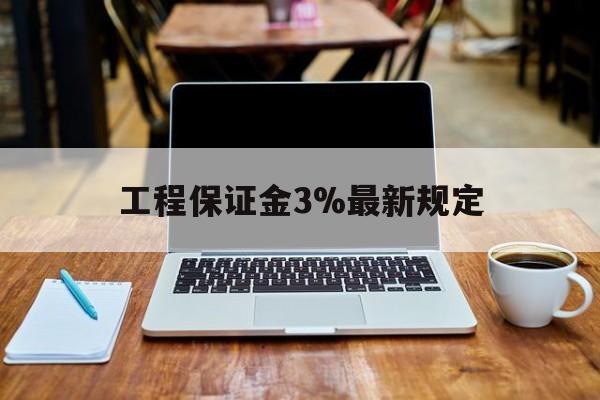 昭通最新工程保证金3%最新规定方法分析(最方便真实的昭通工程保证金一般要交多少钱多少方法)