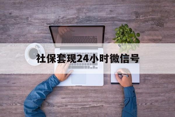 昭通最新社保套现24小时微信号方法分析(最方便真实的昭通社保费套现方法)