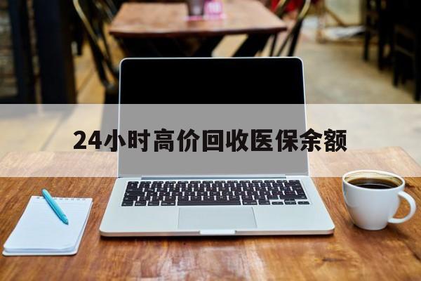 昭通最新24小时高价回收医保余额方法分析(最方便真实的昭通24小时高价回收医保余额是真的吗方法)