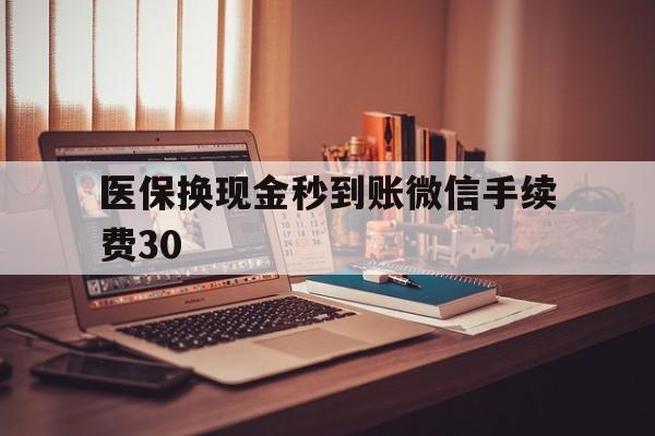 昭通医保换现金秒到账微信手续费30的简单介绍