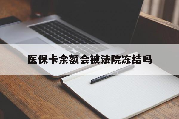 昭通最新医保卡余额会被法院冻结吗方法分析(最方便真实的昭通医保卡的钱能被执行吗方法)