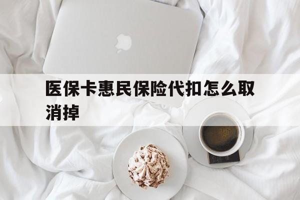 昭通最新医保卡惠民保险代扣怎么取消掉方法分析(最方便真实的昭通惠民保怎么取消自动缴费方法)