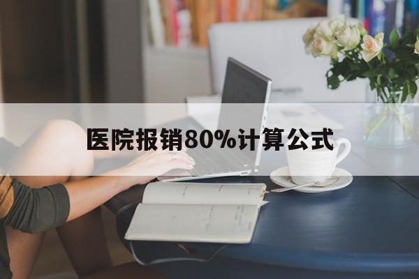 昭通最新医院报销80%计算公式方法分析(最方便真实的昭通医院报销80%怎么算方法)