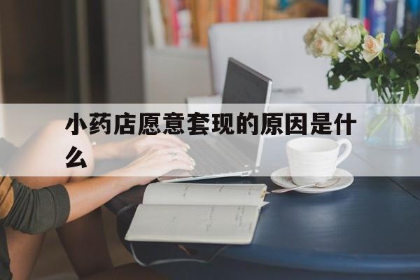 昭通最新小药店愿意套现的原因是什么方法分析(最方便真实的昭通药房愿意让你套医保卡吗方法)